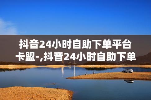 解锁抖音自助下单新方式，尽在平台网站